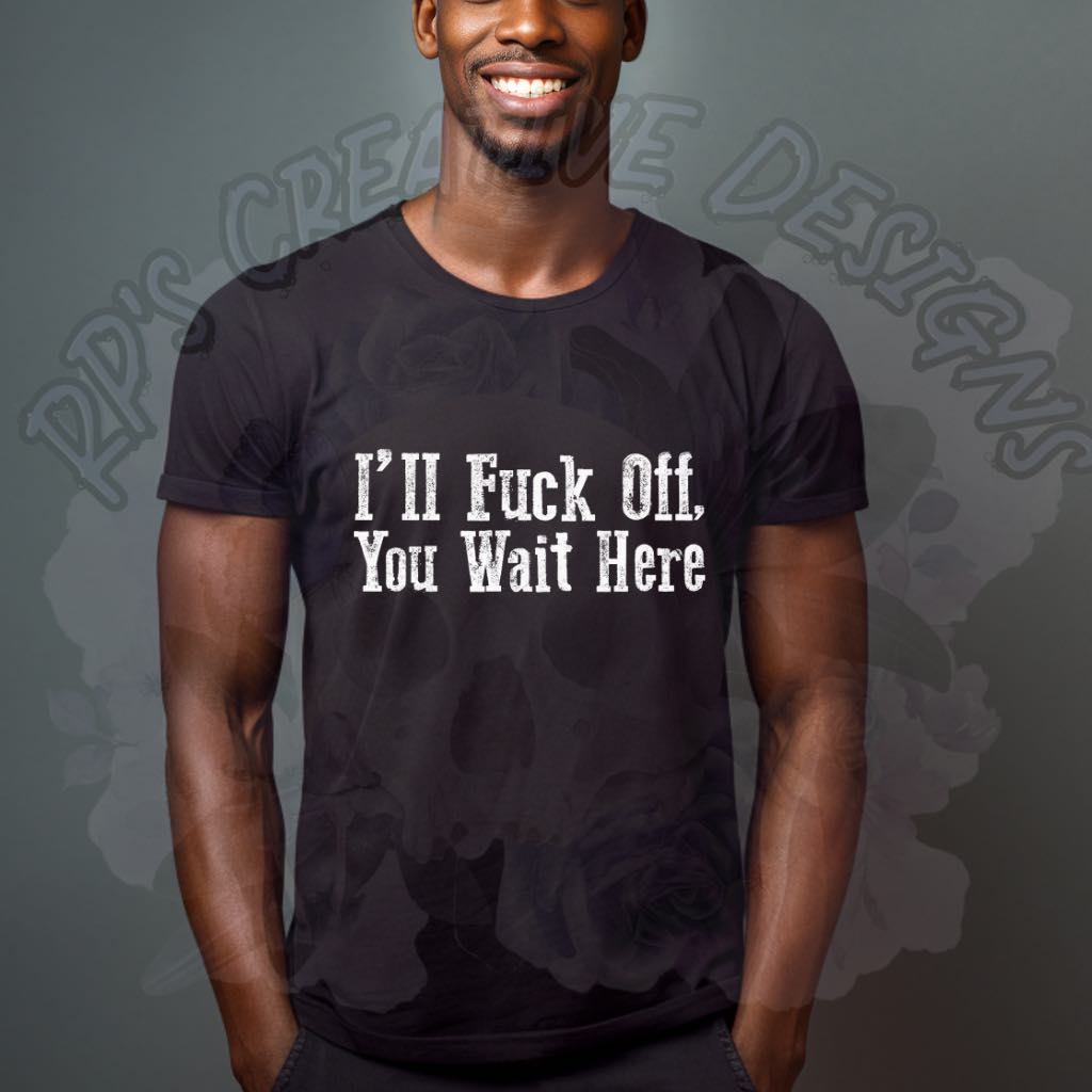 I'll F Off You Wait Here DTF