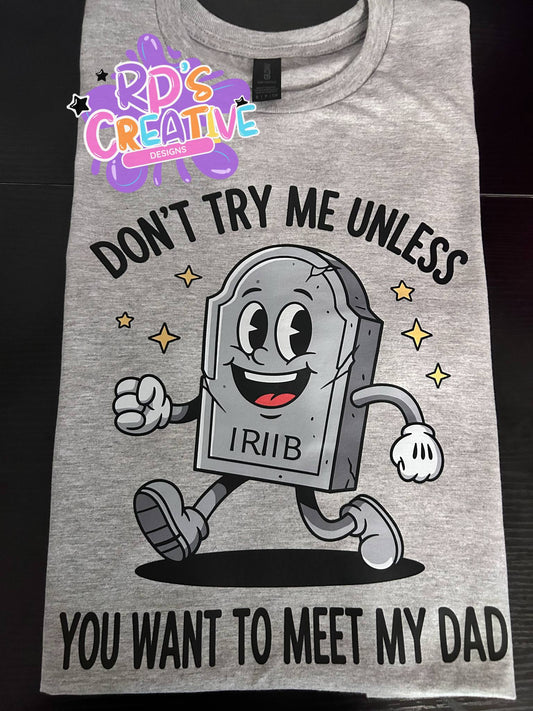 Don't try me unless you want to meet my dad Completed tee Gildan softstyle