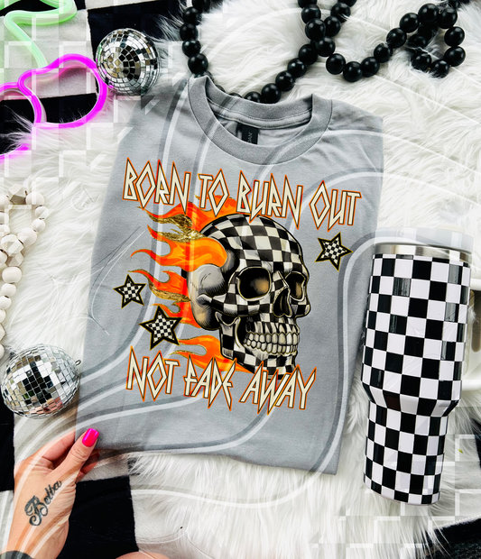 Born to Burn Out Not Fade Away DTF