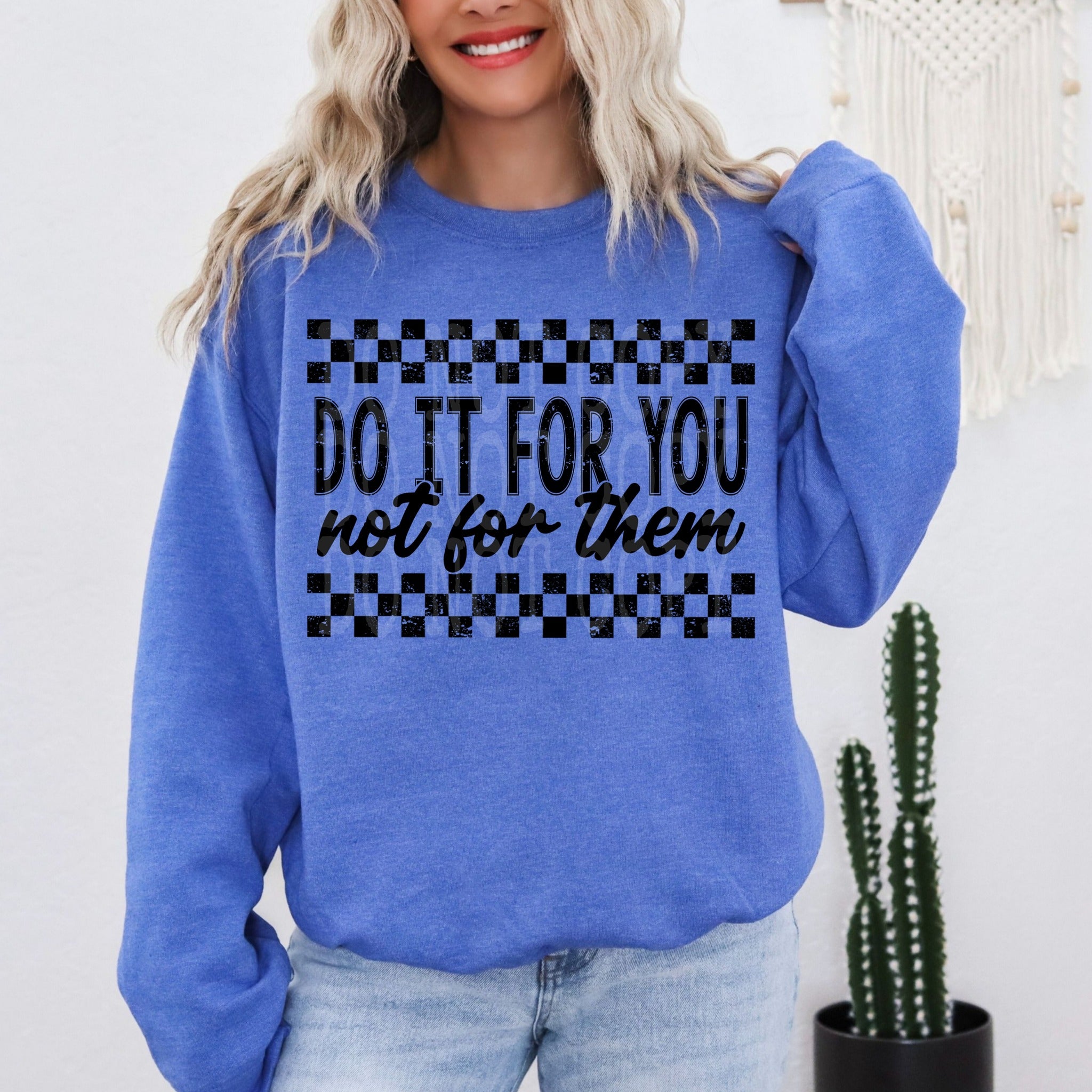 Do it for you not for them  DTF